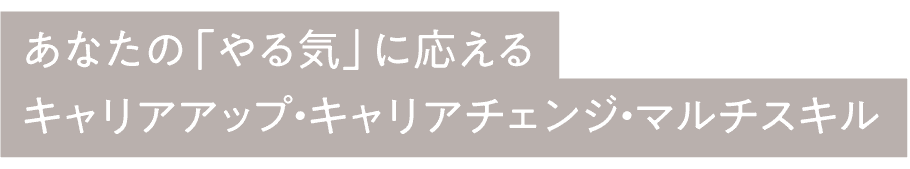 あなたの「やる気」に応える キャリアアップ・キャリアチェンジ・マルチスキル